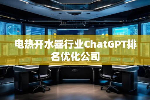 電熱開水器行業(yè)ChatGPT排名優(yōu)化公司