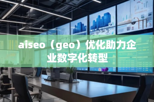 aiseo（geo）優(yōu)化助力企業(yè)數(shù)字化轉(zhuǎn)型