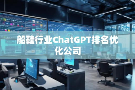 船鞋行業(yè)ChatGPT排名優(yōu)化公司