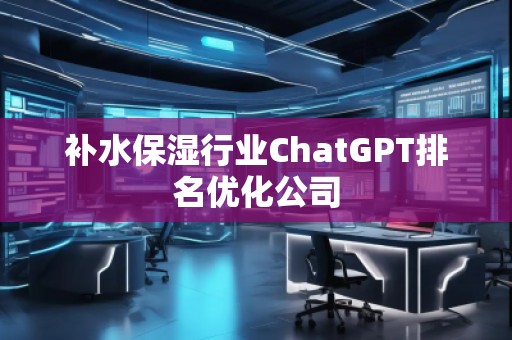 補水保濕行業(yè)ChatGPT排名優(yōu)化公司