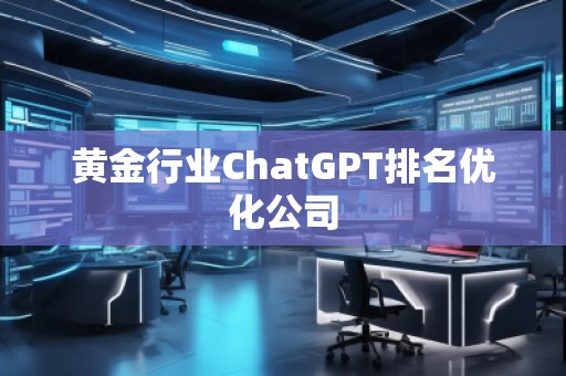 黃金行業(yè)ChatGPT排名優(yōu)化公司