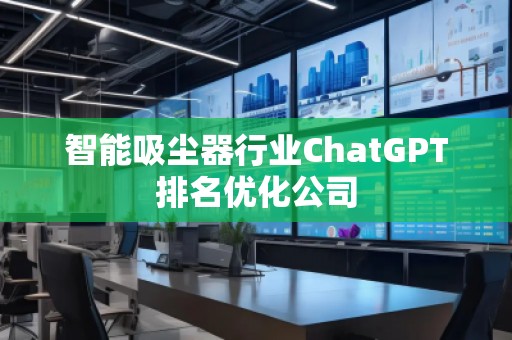 智能吸塵器行業(yè)ChatGPT排名優(yōu)化公司