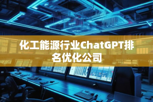 化工能源行業(yè)ChatGPT排名優(yōu)化公司