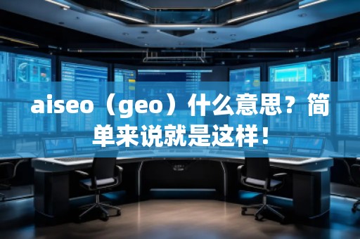 aiseo（geo）什么意思？簡(jiǎn)單來(lái)說(shuō)就是這樣！