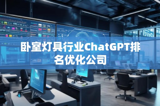 臥室燈具行業(yè)ChatGPT排名優(yōu)化公司