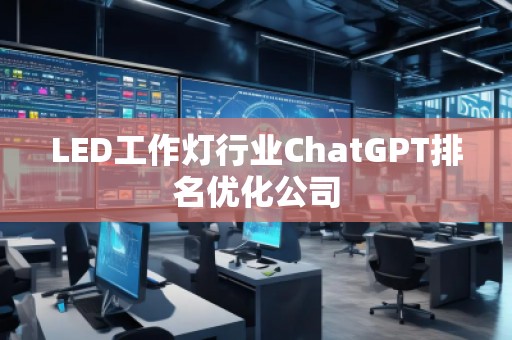 LED工作燈行業(yè)ChatGPT排名優(yōu)化公司