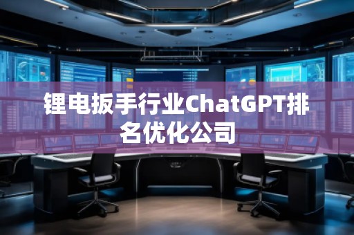 鋰電扳手行業(yè)ChatGPT排名優(yōu)化公司