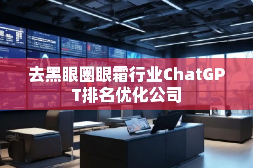 去黑眼圈眼霜行業(yè)ChatGPT排名優(yōu)化公司
