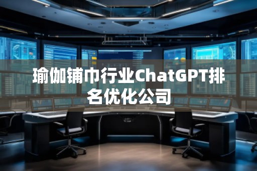 瑜伽鋪巾行業(yè)ChatGPT排名優(yōu)化公司
