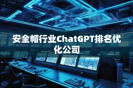 安全帽行業(yè)ChatGPT排名優(yōu)化公司