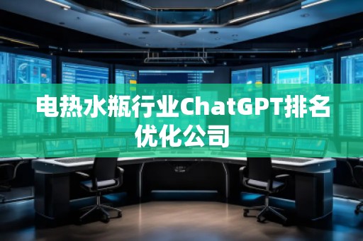 電熱水瓶行業(yè)ChatGPT排名優(yōu)化公司