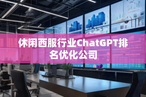 休閑西服行業(yè)ChatGPT排名優(yōu)化公司