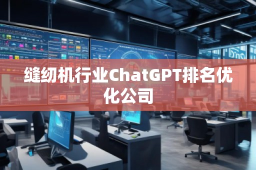 縫紉機行業(yè)ChatGPT排名優(yōu)化公司