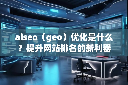 aiseo（geo）優(yōu)化是什么？提升網站排名的新利器