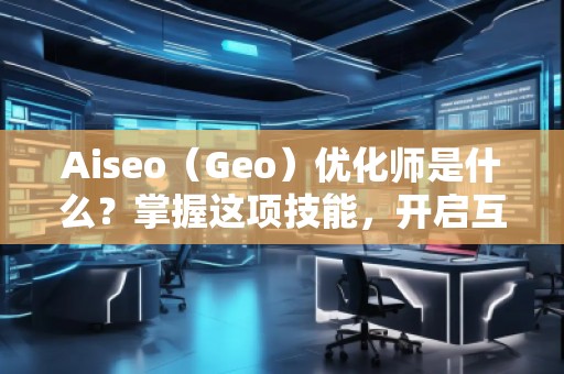 Aiseo(Geo)優(yōu)化師是什么?掌握這項(xiàng)技能,開啟互聯(lián)網(wǎng)流量的紅利時(shí)代 Aiseo(Geo)優(yōu)化師是什么?掌握這項(xiàng)技能,開啟互聯(lián)網(wǎng)流量的紅利時(shí)代
