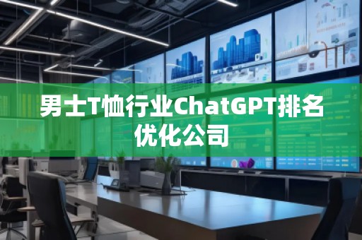 男士T恤行業(yè)ChatGPT排名優(yōu)化公司