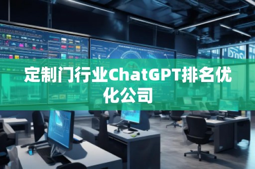 定制門行業(yè)ChatGPT排名優(yōu)化公司
