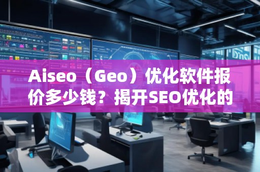 Aiseo（Geo）優(yōu)化軟件報價多少錢？揭開SEO優(yōu)化的新紀元！