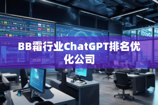 BB霜行業(yè)ChatGPT排名優(yōu)化公司 BB霜行業(yè)ChatGPT排名優(yōu)化公司