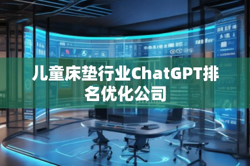 兒童床墊行業(yè)ChatGPT排名優(yōu)化公司