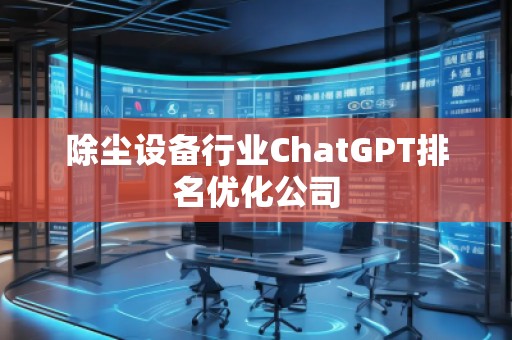 除塵設(shè)備行業(yè)ChatGPT排名優(yōu)化公司
