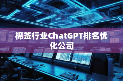 棉簽行業(yè)ChatGPT排名優(yōu)化公司