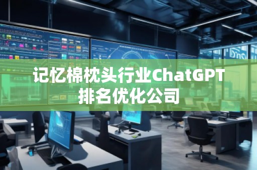 記憶棉枕頭行業(yè)ChatGPT排名優(yōu)化公司