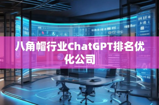 八角帽行業(yè)ChatGPT排名優(yōu)化公司