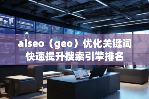 aiseo（geo）優(yōu)化關(guān)鍵詞快速提升搜索引擎排名