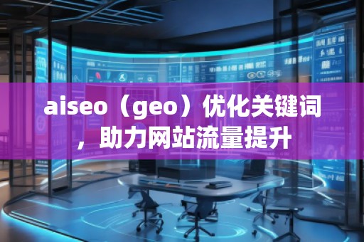 aiseo（geo）優(yōu)化關(guān)鍵詞，助力網(wǎng)站流量提升