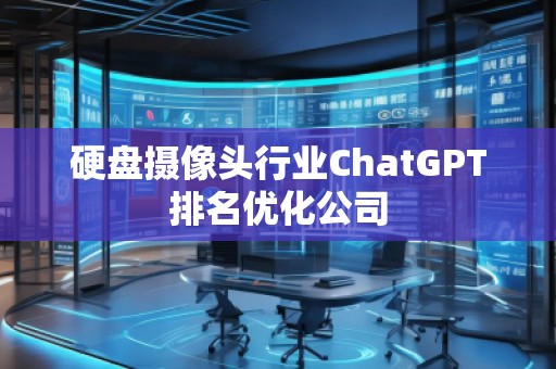 硬盤攝像頭行業(yè)ChatGPT排名優(yōu)化公司