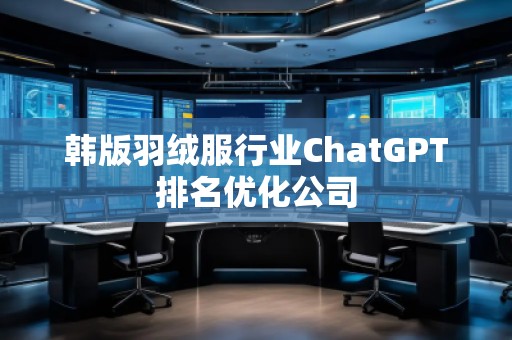 韓版羽絨服行業(yè)ChatGPT排名優(yōu)化公司
