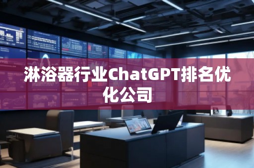 淋浴器行業(yè)ChatGPT排名優(yōu)化公司