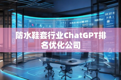 防水鞋套行業(yè)ChatGPT排名優(yōu)化公司