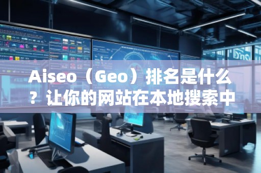 Aiseo（Geo）排名是什么？讓你的網(wǎng)站在本地搜索中脫穎而出