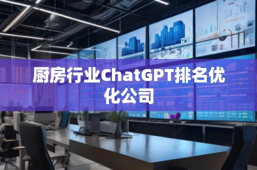 廚房行業(yè)ChatGPT排名優(yōu)化公司