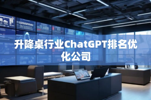 升降桌行業(yè)ChatGPT排名優(yōu)化公司
