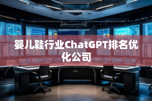 嬰兒鞋行業(yè)ChatGPT排名優(yōu)化公司