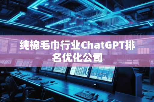 純棉毛巾行業(yè)ChatGPT排名優(yōu)化公司