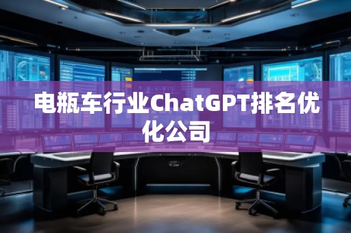 電瓶車行業(yè)ChatGPT排名優(yōu)化公司