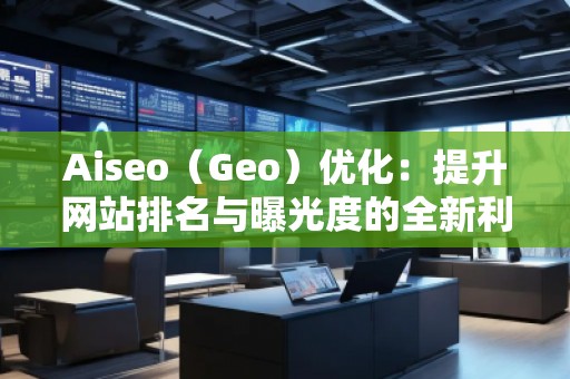 Aiseo（Geo）優(yōu)化：提升網(wǎng)站排名與曝光度的全新利器