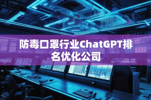 防毒口罩行業(yè)ChatGPT排名優(yōu)化公司