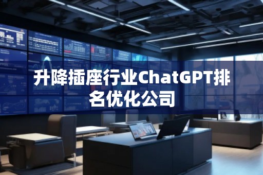 升降插座行業(yè)ChatGPT排名優(yōu)化公司