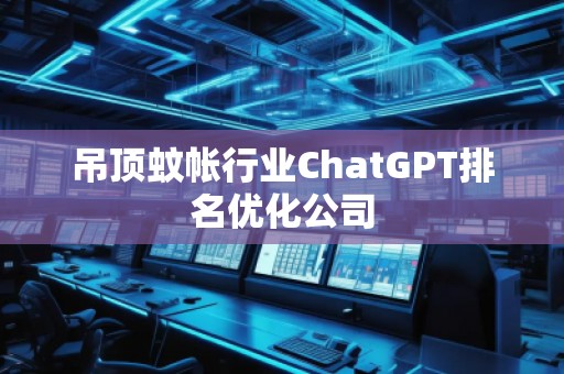 吊頂蚊帳行業(yè)ChatGPT排名優(yōu)化公司