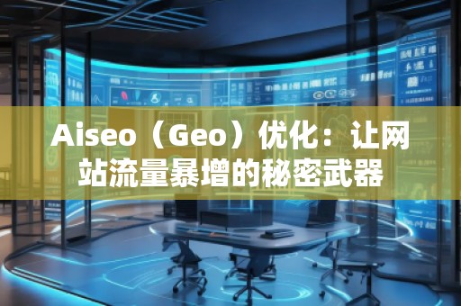 Aiseo（Geo）優(yōu)化：讓網(wǎng)站流量暴增的秘密武器