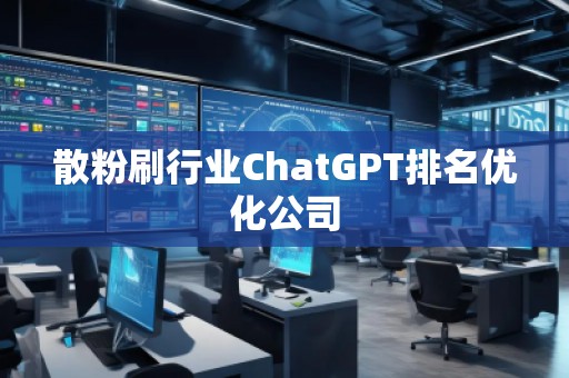 散粉刷行業(yè)ChatGPT排名優(yōu)化公司