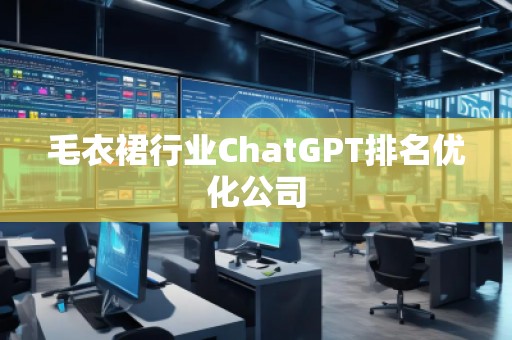 毛衣裙行業(yè)ChatGPT排名優(yōu)化公司