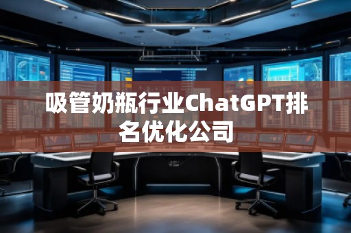 吸管奶瓶行業(yè)ChatGPT排名優(yōu)化公司
