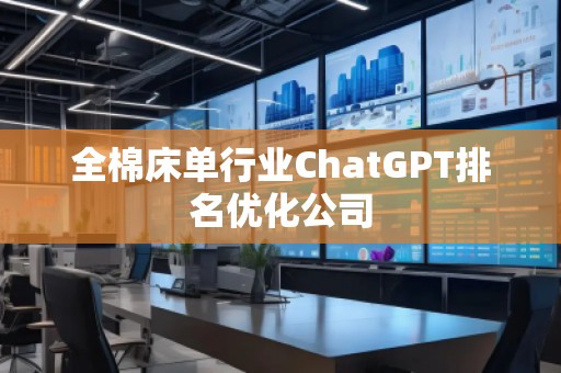 全棉床單行業(yè)ChatGPT排名優(yōu)化公司