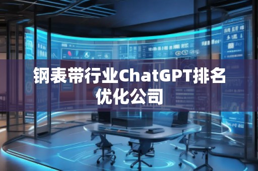 鋼表帶行業(yè)ChatGPT排名優(yōu)化公司